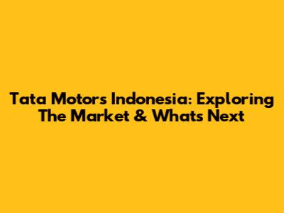 Tata Motors Indonesia: Exploring The Market & What's Next