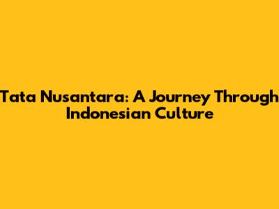 Tata Nusantara: A Journey Through Indonesian Culture