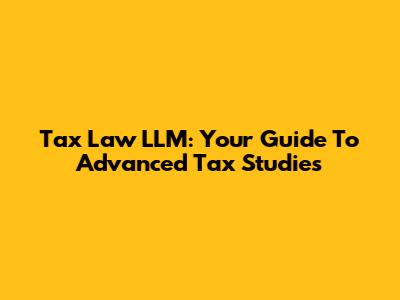 Tax Law LLM: Your Guide To Advanced Tax Studies