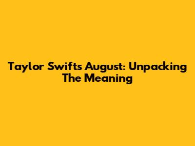 Taylor Swift's 'August': Unpacking The Meaning