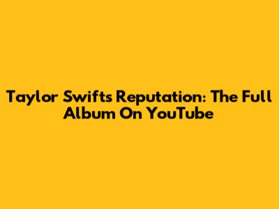 Taylor Swift's Reputation: The Full Album On YouTube