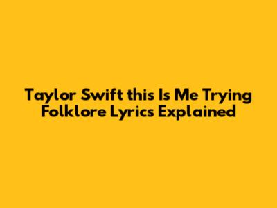 Taylor Swift "this Is Me Trying" Folklore Lyrics Explained