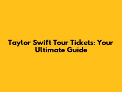 Taylor Swift Tour Tickets: Your Ultimate Guide
