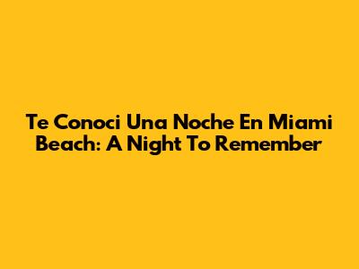 Te Conoci Una Noche En Miami Beach: A Night To Remember