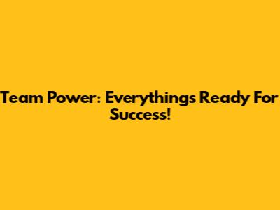 Team Power: Everything's Ready For Success!