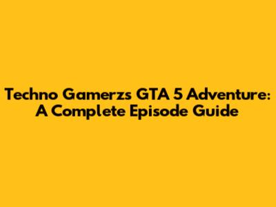Techno Gamerz's GTA 5 Adventure: A Complete Episode Guide