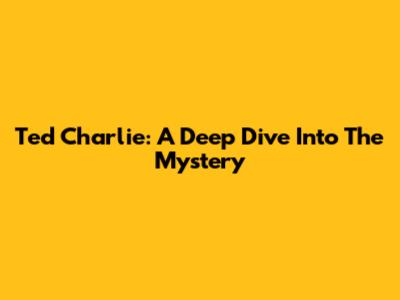 Ted Charlie: A Deep Dive Into The Mystery