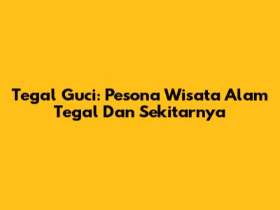 Tegal Guci: Pesona Wisata Alam Tegal Dan Sekitarnya