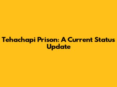 Tehachapi Prison: A Current Status Update