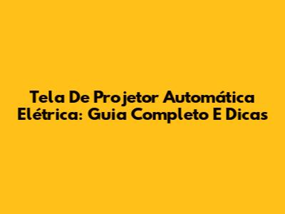 Tela De Projetor Automática Elétrica: Guia Completo E Dicas