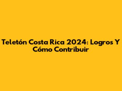 Teletón Costa Rica 2024: Logros Y Cómo Contribuir