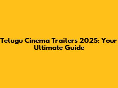 Telugu Cinema Trailers 2025: Your Ultimate Guide