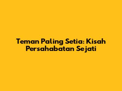 Teman Paling Setia: Kisah Persahabatan Sejati