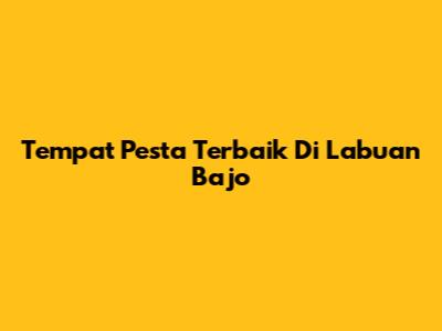 Tempat Pesta Terbaik Di Labuan Bajo