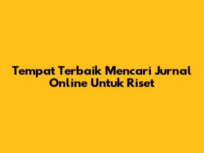 Tempat Terbaik Mencari Jurnal Online Untuk Riset