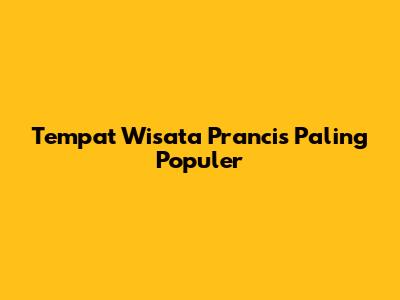 Tempat Wisata Prancis Paling Populer
