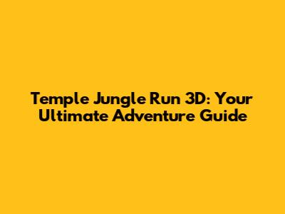 Temple Jungle Run 3D: Your Ultimate Adventure Guide