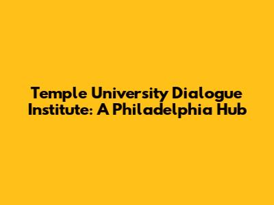 Temple University Dialogue Institute: A Philadelphia Hub