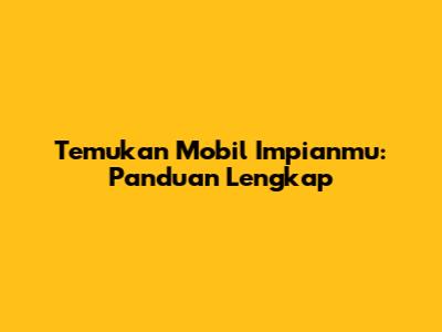 Temukan Mobil Impianmu: Panduan Lengkap