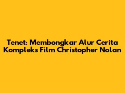 Tenet: Membongkar Alur Cerita Kompleks Film Christopher Nolan