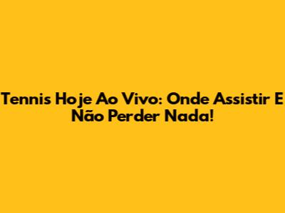 Tennis Hoje Ao Vivo: Onde Assistir E Não Perder Nada!