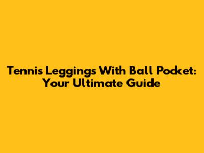 Tennis Leggings With Ball Pocket: Your Ultimate Guide