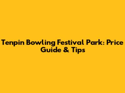 Tenpin Bowling Festival Park: Price Guide & Tips