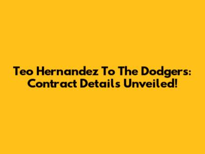 Teo Hernandez To The Dodgers: Contract Details Unveiled!
