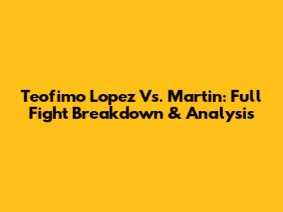 Teofimo Lopez Vs. Martin: Full Fight Breakdown & Analysis