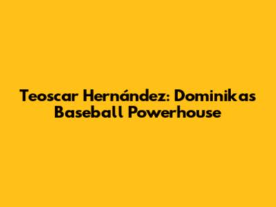 Teoscar Hernández: Dominika's Baseball Powerhouse