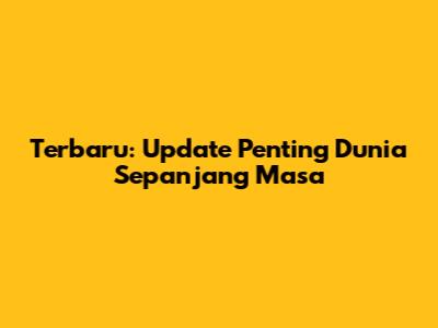 Terbaru: Update Penting Dunia Sepanjang Masa