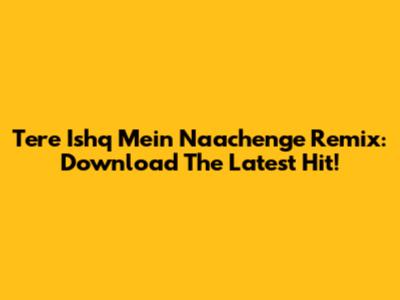 Tere Ishq Mein Naachenge Remix: Download The Latest Hit!
