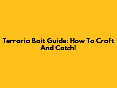 Terraria Bait Guide: How To Craft And Catch!