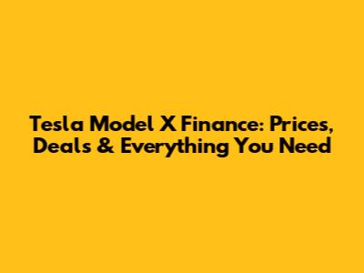 Tesla Model X Finance: Prices, Deals & Everything You Need