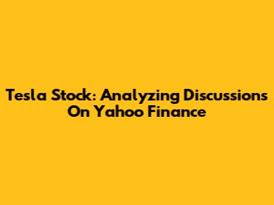 Tesla Stock: Analyzing Discussions On Yahoo Finance