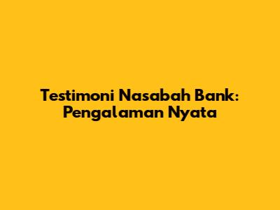 Testimoni Nasabah Bank: Pengalaman Nyata