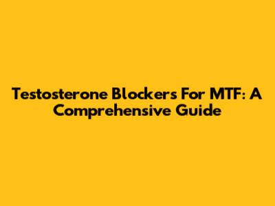 Testosterone Blockers For MTF: A Comprehensive Guide