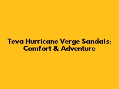 Teva Hurricane Verge Sandals: Comfort & Adventure
