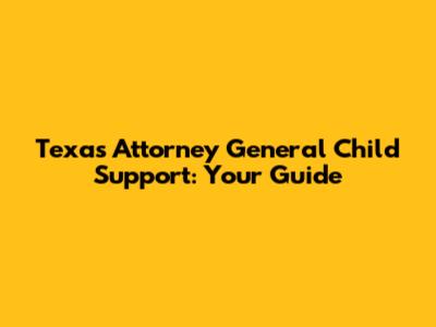 Texas Attorney General Child Support: Your Guide