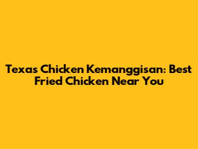 Texas Chicken Kemanggisan: Best Fried Chicken Near You