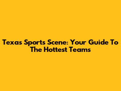 Texas Sports Scene: Your Guide To The Hottest Teams