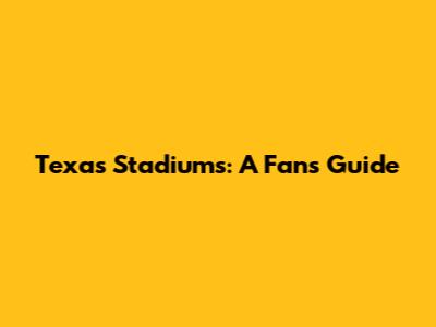 Texas Stadiums: A Fan's Guide