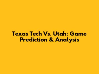 Texas Tech Vs. Utah: Game Prediction & Analysis