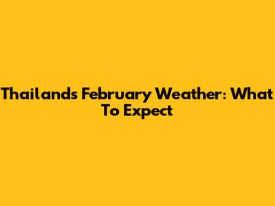 Thailand's February Weather: What To Expect