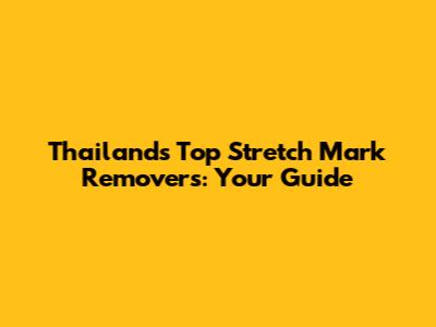 Thailand's Top Stretch Mark Removers: Your Guide