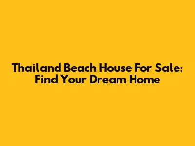 Thailand Beach House For Sale: Find Your Dream Home