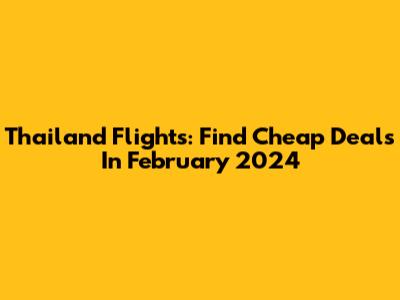 Thailand Flights: Find Cheap Deals In February 2024