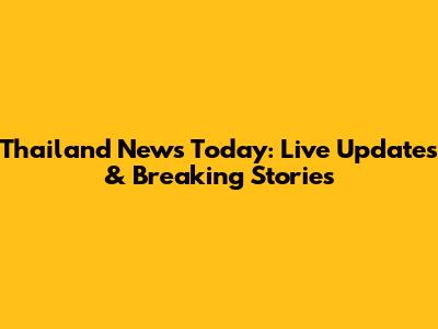 Thailand News Today: Live Updates & Breaking Stories