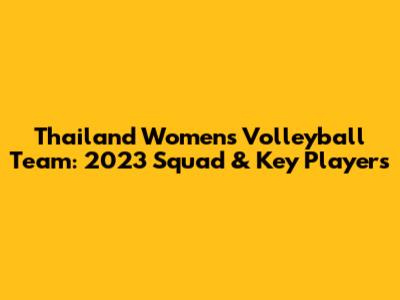 Thailand Women's Volleyball Team: 2023 Squad & Key Players