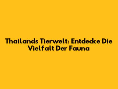 Thailands Tierwelt: Entdecke Die Vielfalt Der Fauna